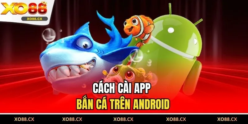 Cách cài app bắn cá trên Android