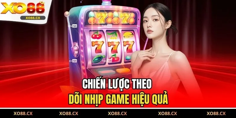 Chiến lược theo dõi nhịp game hiệu quả 