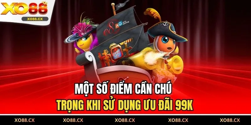 Một số điểm cần chú trọng khi sử dụng ưu đãi 99K