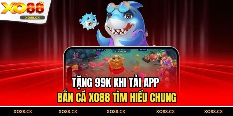 Tặng 99K khi tải app bắn cá XO88 tìm hiểu chung